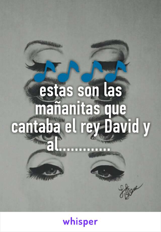 🎵🎵🎵🎵
estas son las mañanitas que cantaba el rey David y al............. 