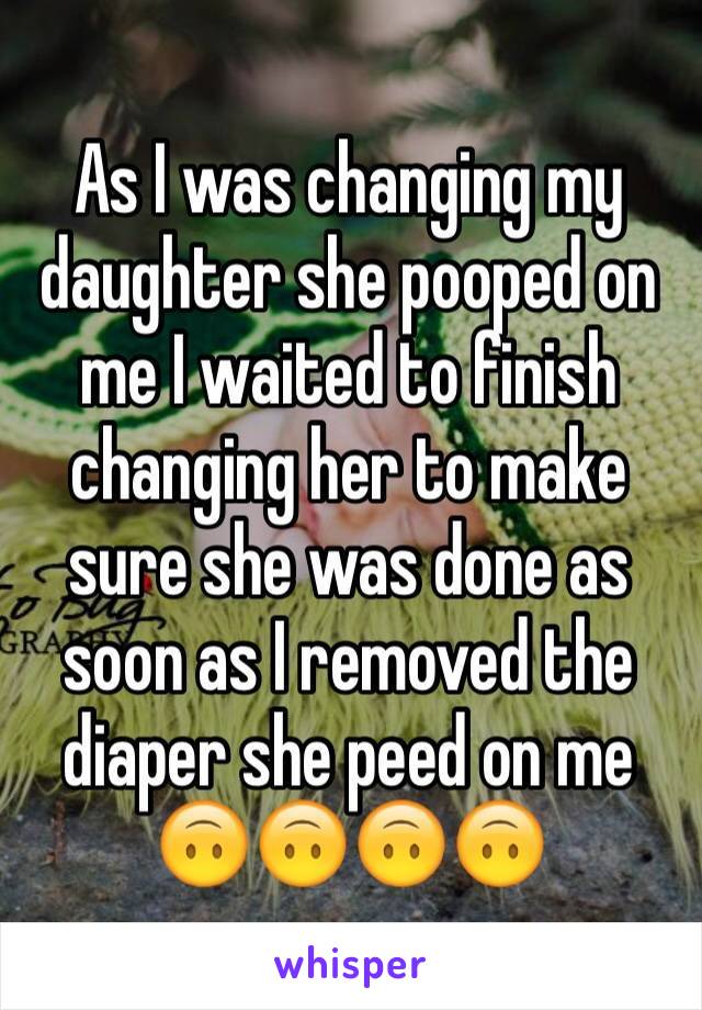 As I was changing my daughter she pooped on me I waited to finish changing her to make sure she was done as soon as I removed the diaper she peed on me 🙃🙃🙃🙃
