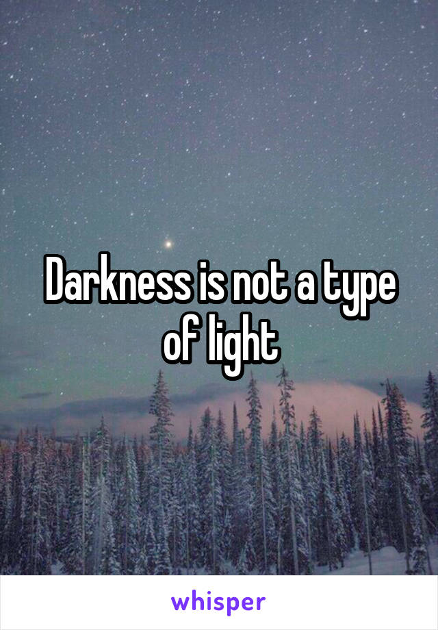 Darkness is not a type of light