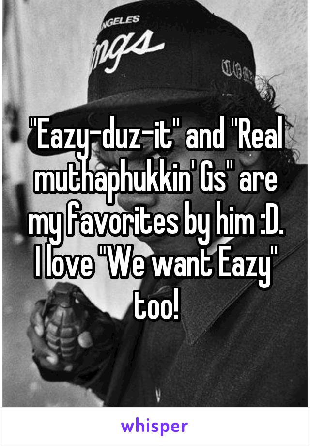 "Eazy-duz-it" and "Real muthaphukkin' Gs" are my favorites by him :D.
I love "We want Eazy" too!