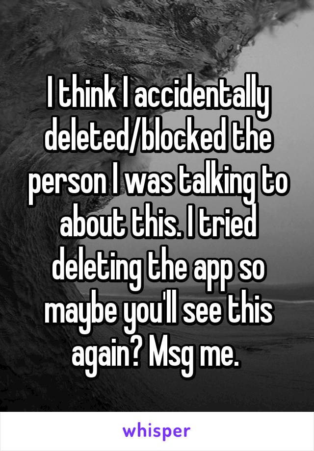 I think I accidentally deleted/blocked the person I was talking to about this. I tried deleting the app so maybe you'll see this again? Msg me. 