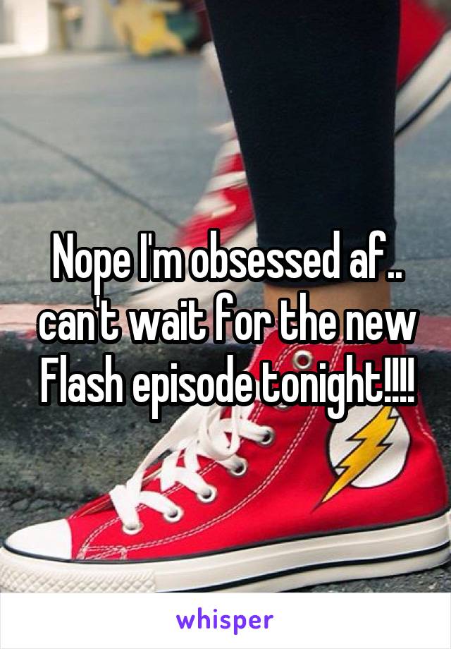 Nope I'm obsessed af.. can't wait for the new Flash episode tonight!!!!