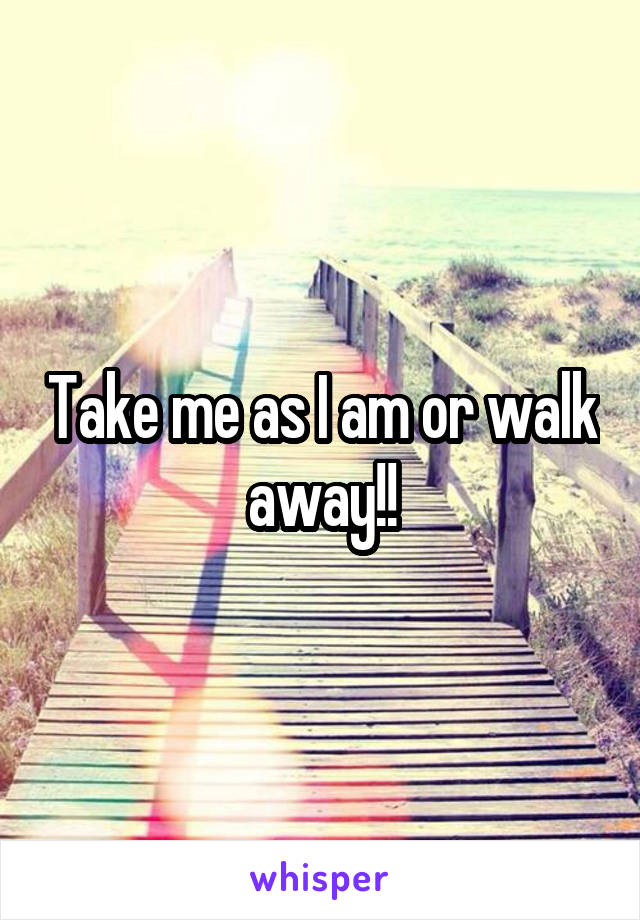 Take me as I am or walk away!!