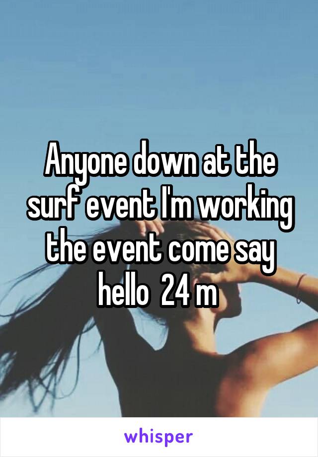 Anyone down at the surf event I'm working the event come say hello  24 m 