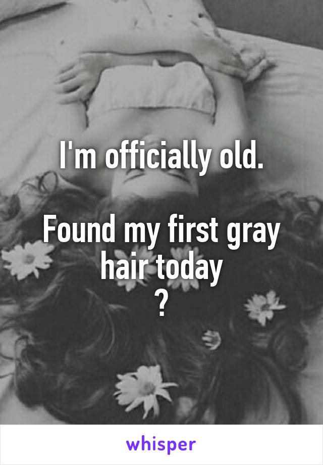 I'm officially old.

Found my first gray hair today
😢