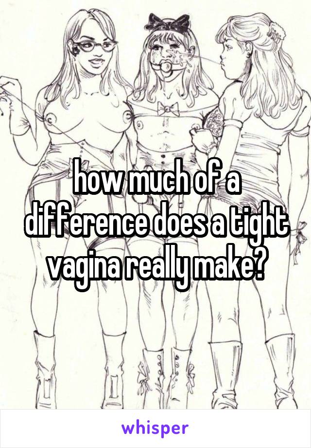 how much of a difference does a tight vagina really make?