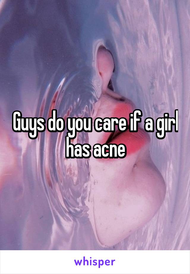 Guys do you care if a girl has acne