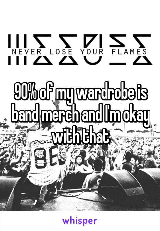 90% of my wardrobe is band merch and I'm okay with that