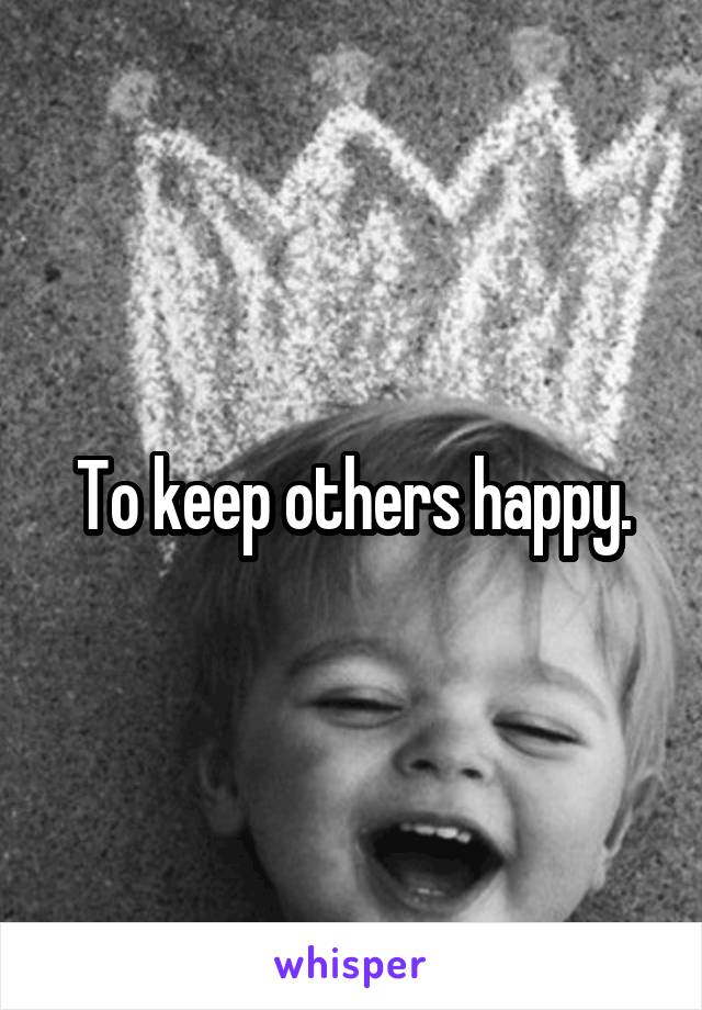 To keep others happy.
