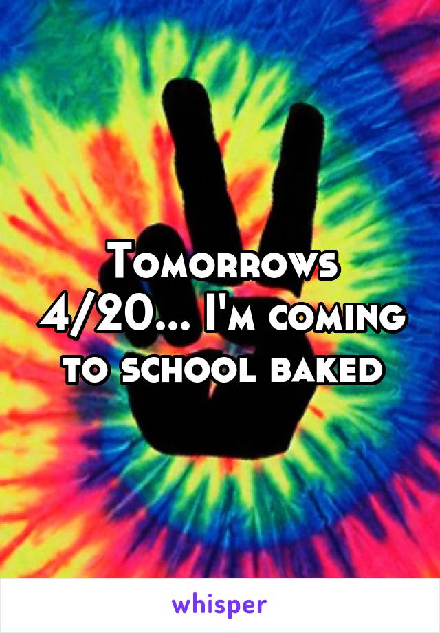 Tomorrows 4/20... I'm coming to school baked