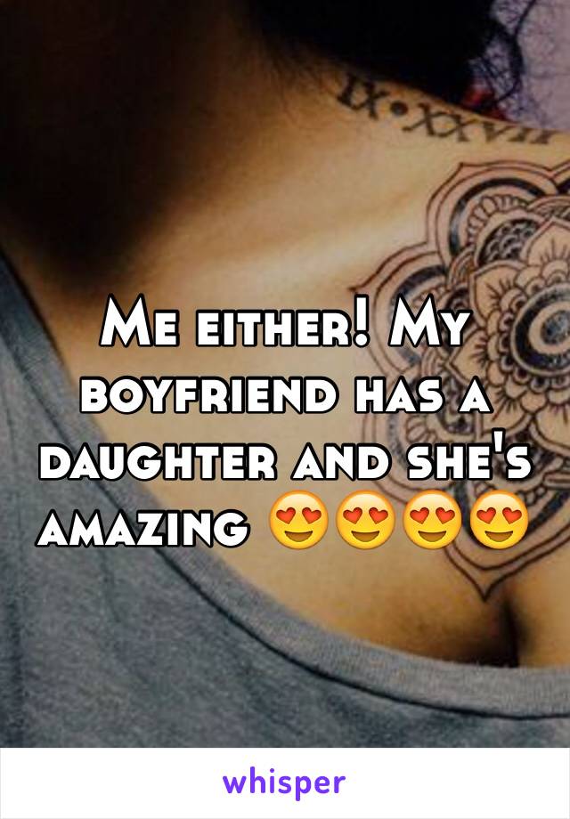 Me either! My boyfriend has a daughter and she's amazing 😍😍😍😍