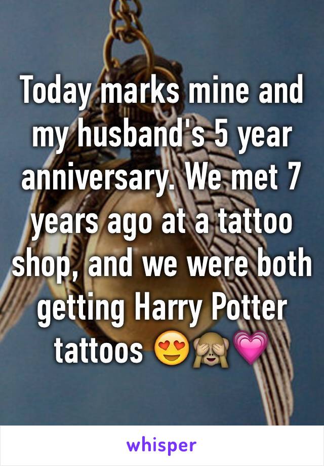 Today marks mine and my husband's 5 year anniversary. We met 7 years ago at a tattoo shop, and we were both getting Harry Potter tattoos 😍🙈💗