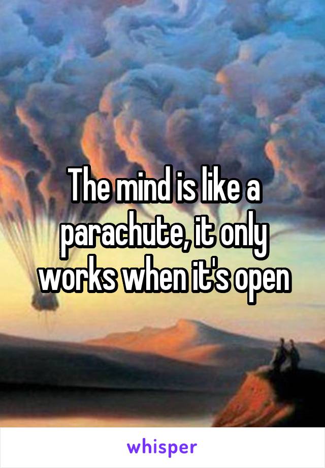 The mind is like a parachute, it only works when it's open