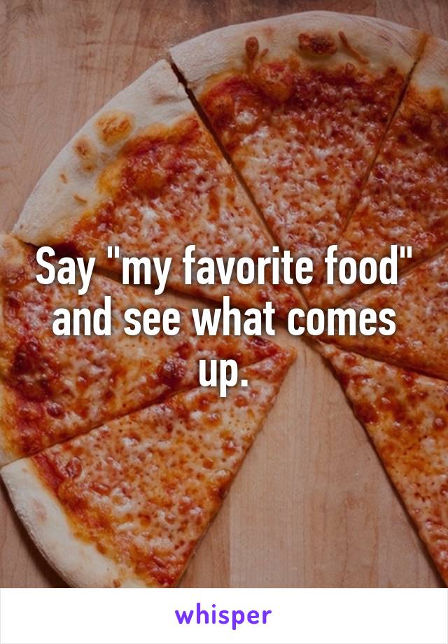 Say "my favorite food" and see what comes up.