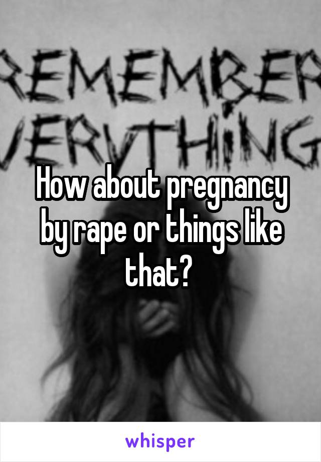 How about pregnancy by rape or things like that? 