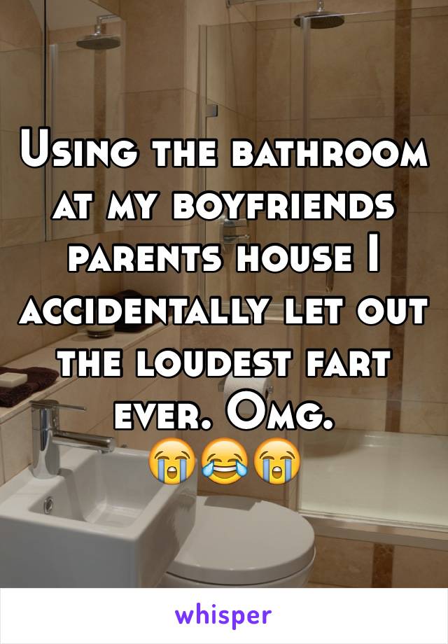 Using the bathroom at my boyfriends parents house I accidentally let out the loudest fart ever. Omg. 
😭😂😭
