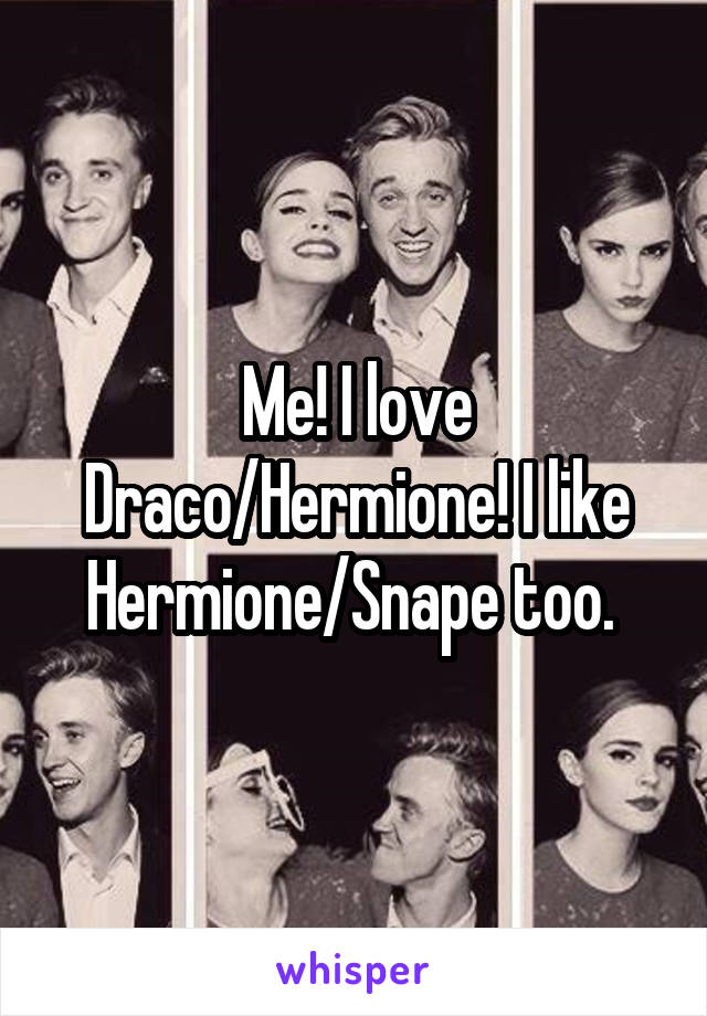 Me! I love Draco/Hermione! I like Hermione/Snape too. 
