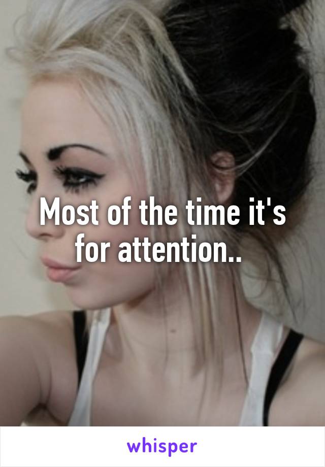 Most of the time it's for attention.. 