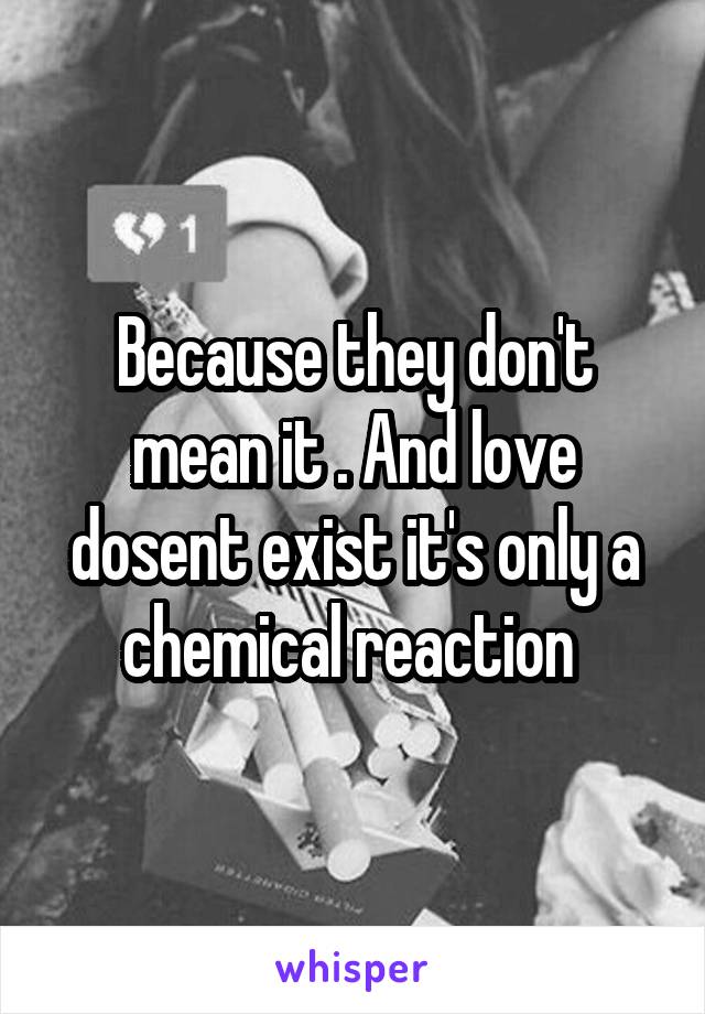 Because they don't mean it . And love dosent exist it's only a chemical reaction 