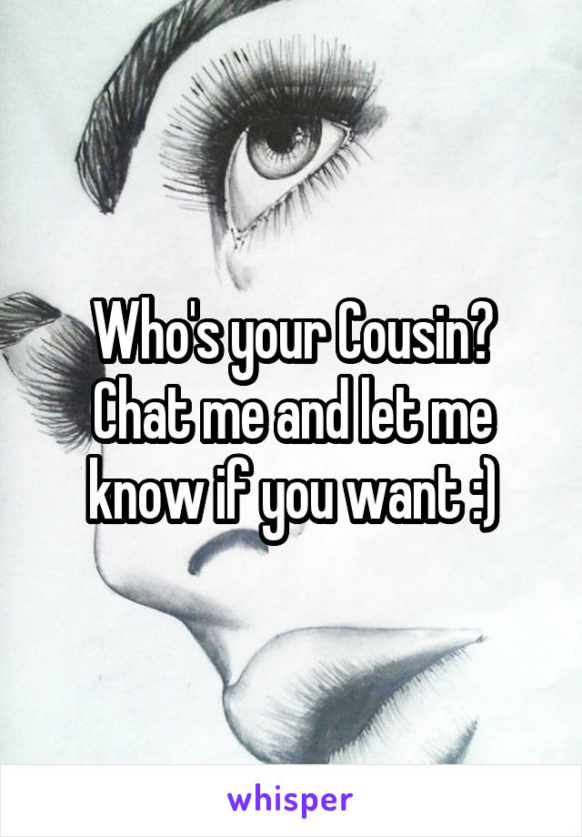 Who's your Cousin? Chat me and let me know if you want :)