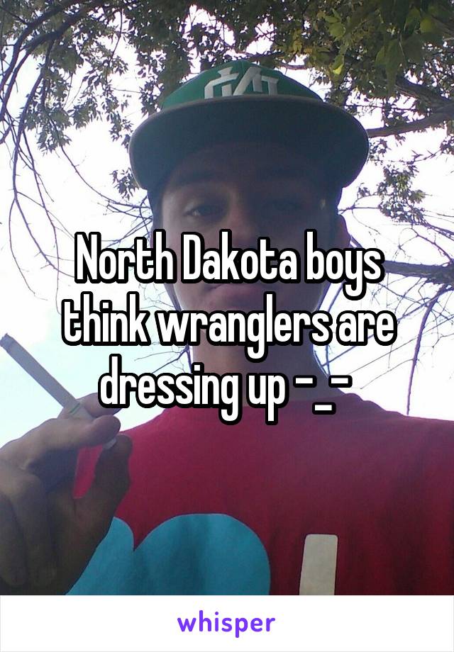 North Dakota boys think wranglers are dressing up -_- 