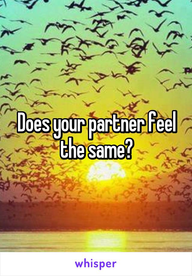 Does your partner feel the same?