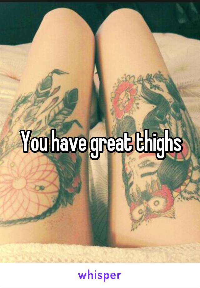 You have great thighs