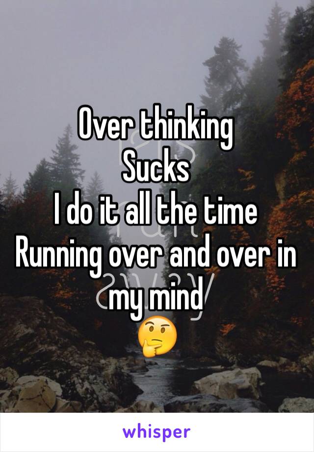 Over thinking
Sucks
I do it all the time
Running over and over in my mind
🤔