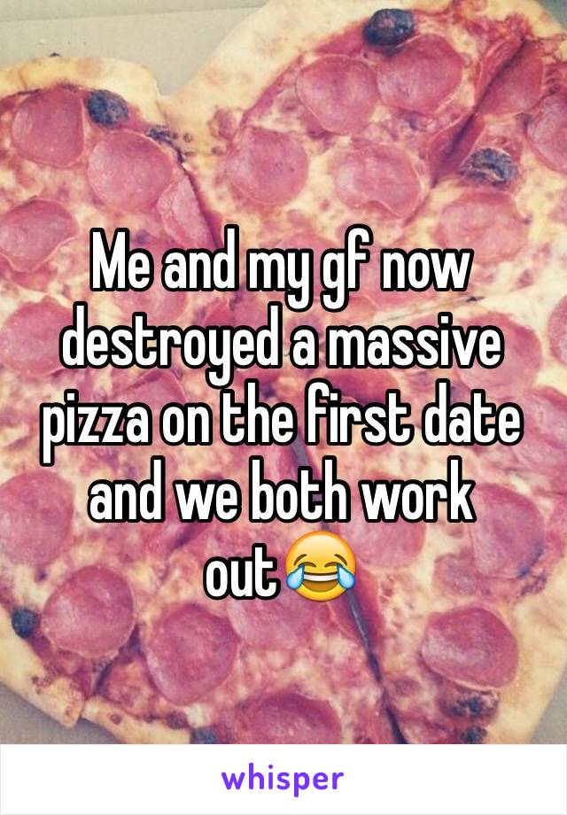Me and my gf now destroyed a massive pizza on the first date and we both work out😂