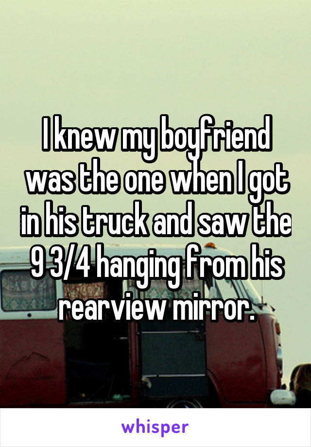 I knew my boyfriend was the one when I got in his truck and saw the 9 3/4 hanging from his rearview mirror.