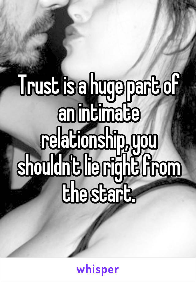 Trust is a huge part of an intimate relationship, you shouldn't lie right from the start.