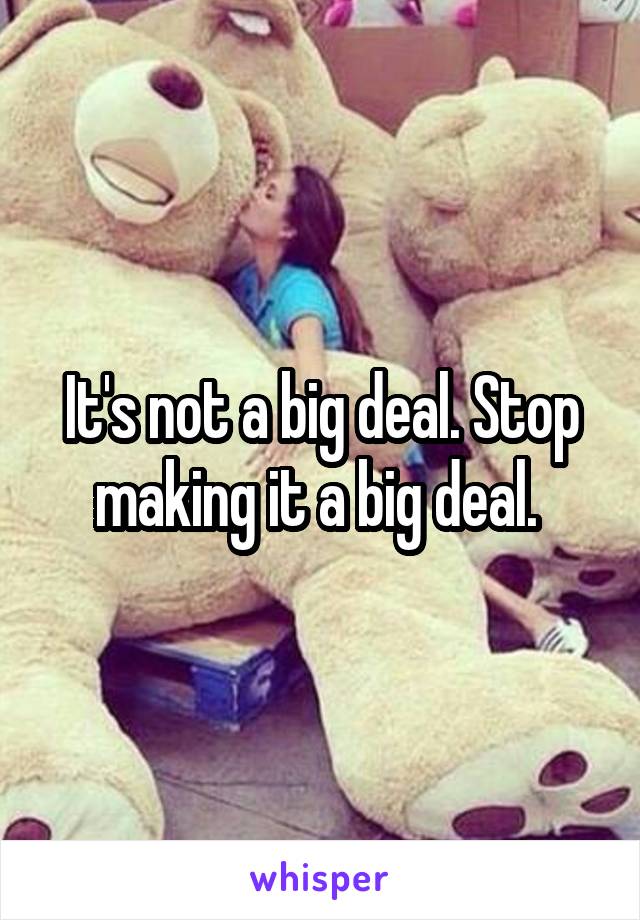 It's not a big deal. Stop making it a big deal. 
