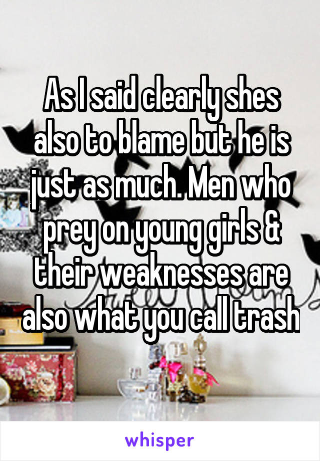 As I said clearly shes also to blame but he is just as much. Men who prey on young girls & their weaknesses are also what you call trash 