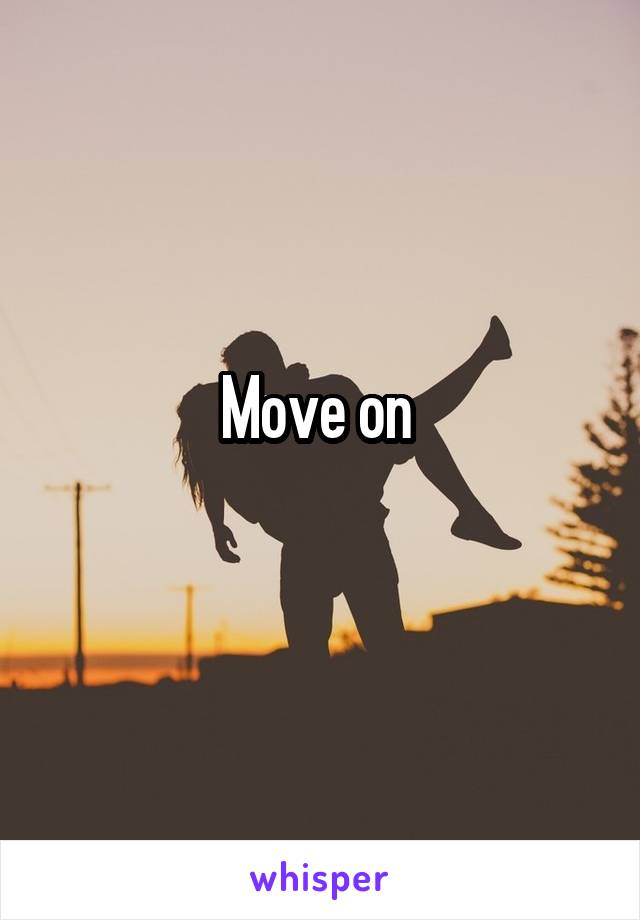 Move on 
