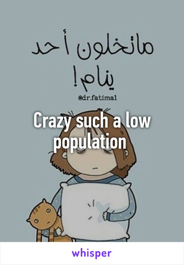 Crazy such a low population 