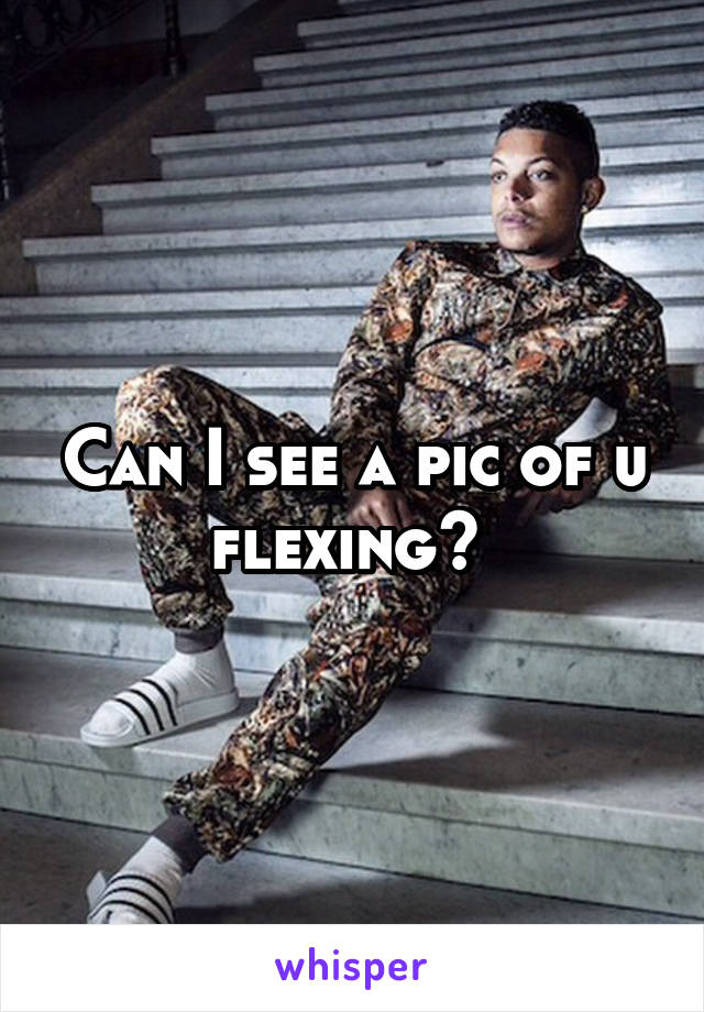 Can I see a pic of u flexing? 