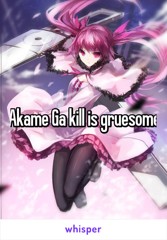Akame Ga kill is gruesome