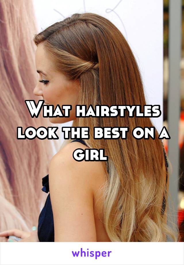What hairstyles look the best on a girl 