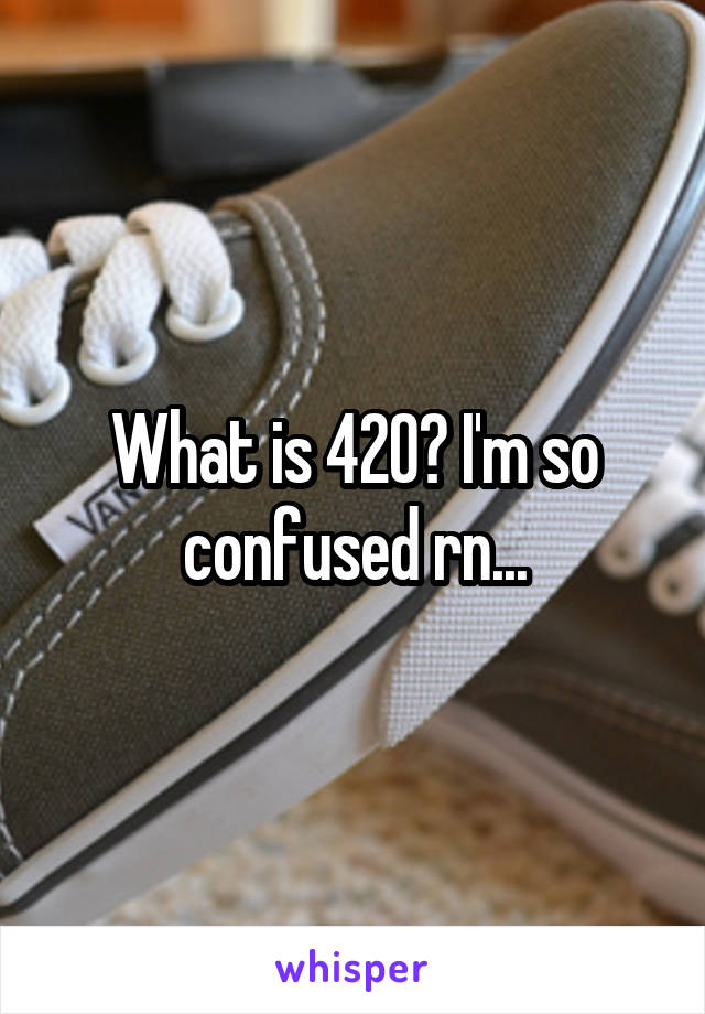 What is 420? I'm so confused rn...