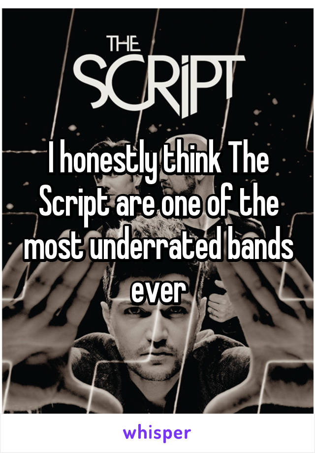 I honestly think The Script are one of the most underrated bands ever