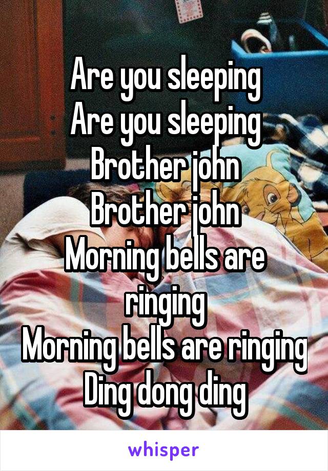 Are you sleeping
Are you sleeping
Brother john
Brother john
Morning bells are ringing
Morning bells are ringing
Ding dong ding