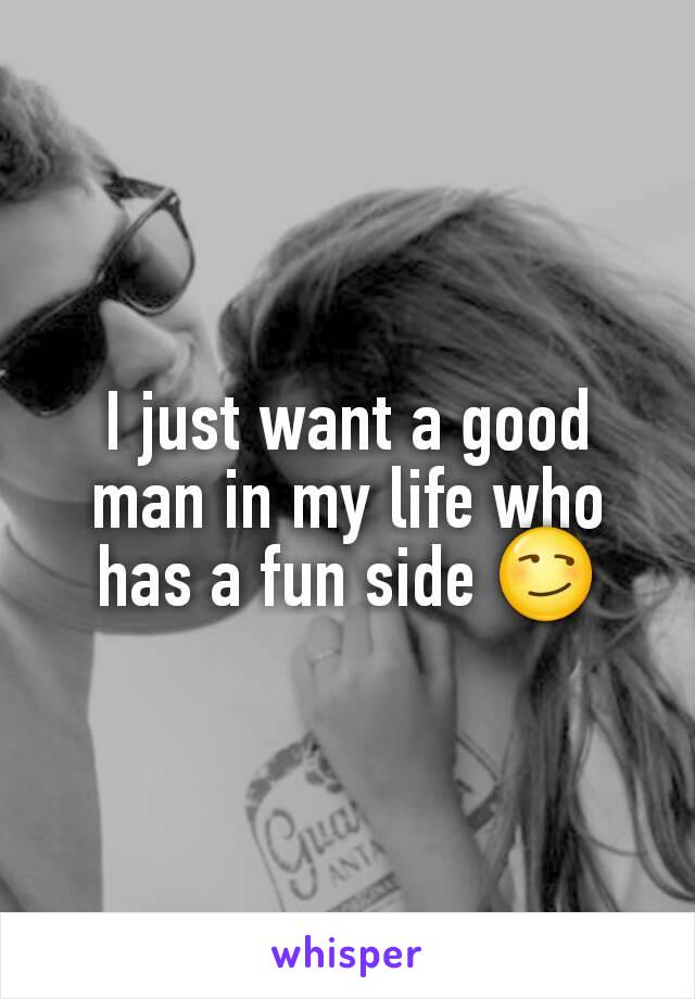 I just want a good man in my life who has a fun side 😏