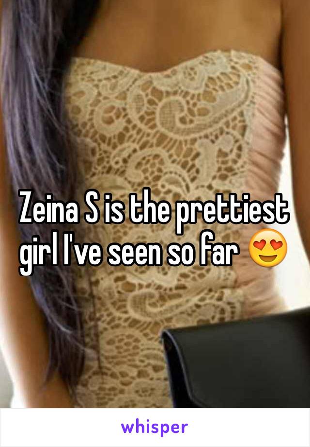 Zeina S is the prettiest girl I've seen so far 😍