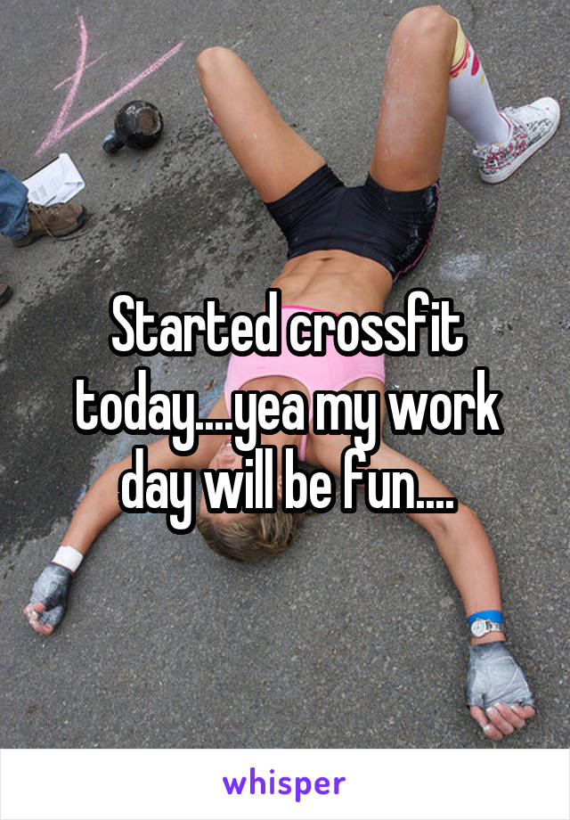 Started crossfit today....yea my work day will be fun....