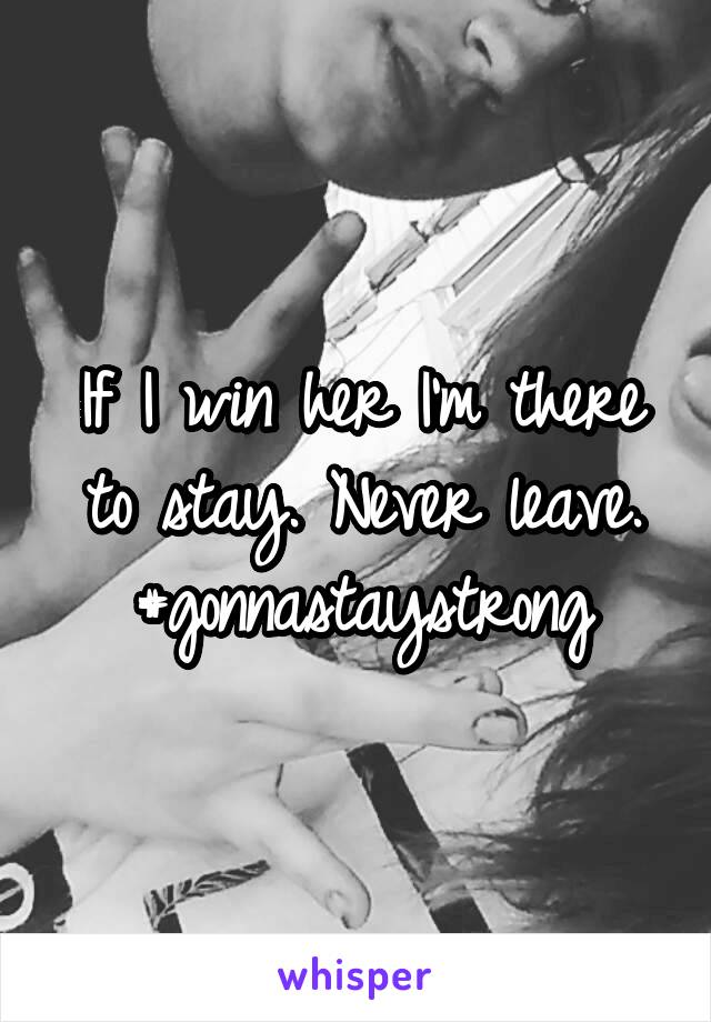 If I win her I'm there to stay. Never leave. #gonnastaystrong