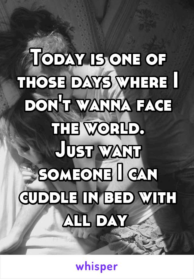 Today is one of those days where I don't wanna face the world.
Just want someone I can cuddle in bed with all day 