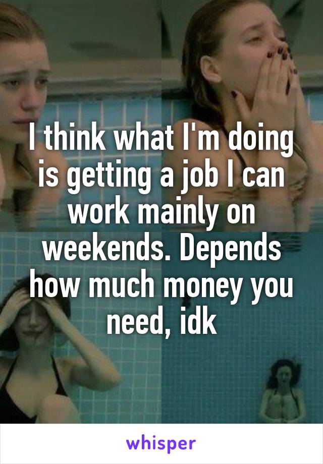 I think what I'm doing is getting a job I can work mainly on weekends. Depends how much money you need, idk