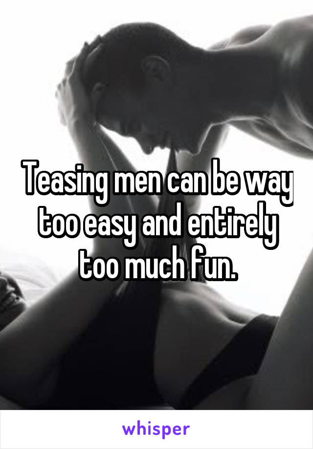 Teasing men can be way too easy and entirely too much fun.