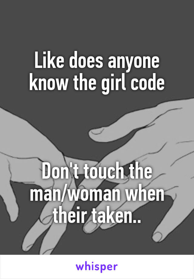 Like does anyone know the girl code



Don't touch the man/woman when their taken..