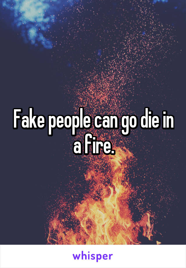 Fake people can go die in a fire.